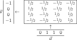 \[\begin{array}{cc} \vec{v} \, \begin{array}{|c|} -1 \\ 0 \\ 0 \\ -1 \end{array} \leftarrow & \begin{array}{|cccc|} \hline \sfrac{1}{2} & -\sfrac{1}{2} & -\sfrac{1}{2} & -\sfrac{1}{2} \\ \sfrac{1}{2} & \sfrac{1}{2} & -\sfrac{1}{2} & \sfrac{1}{2} \\ \sfrac{1}{2} & -\sfrac{1}{2} & \sfrac{1}{2} & \sfrac{1}{2} \\ -\sfrac{1}{2} & -\sfrac{1}{2}  & -\sfrac{1}{2} & \sfrac{1}{2} \\ \hline \end{array} \\[12pt] & \uparrow \\ & \begin{array}{cccc} \hline 0 & 1 & 1 & 0 \\ \hline \multicolumn{4}{c}{\vec{u}} \end{array} \end{array}\]